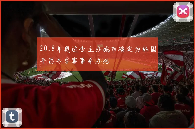 2018年奥运会主办城市确定为韩国平昌冬季赛事举办地