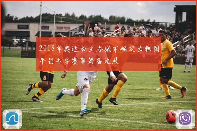 2018年奥运会主办城市确定为韩国平昌冬季赛事筹备进展