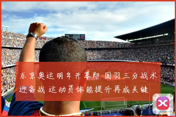 东京奥运明年开幕即 国羽三分战术迎备战 运动员体能提升再成关键