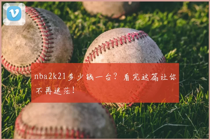 nba2k21多少钱一台?看完这篇让你不再迷茫!