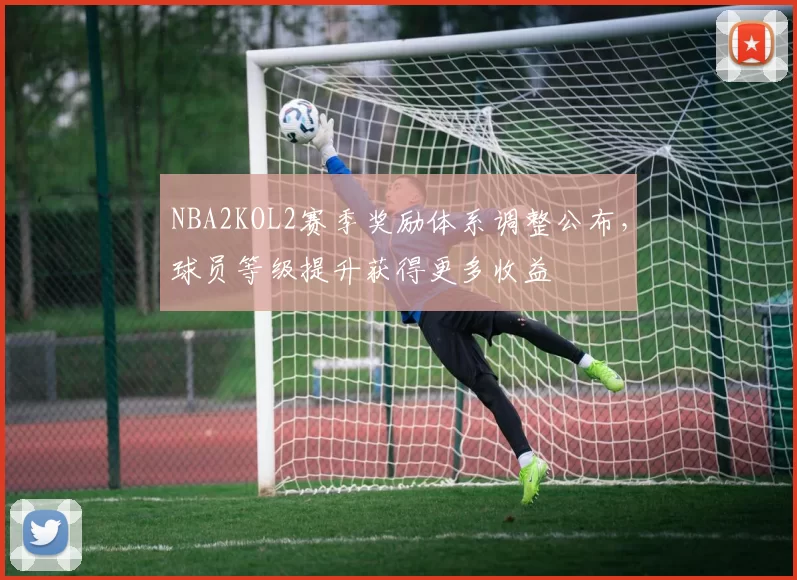 NBA2KOL2赛季奖励体系调整公布,球员等级提升获得更多收益