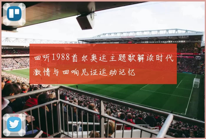回听1988首尔奥运主题歌解读时代激情与回响见证运动记忆