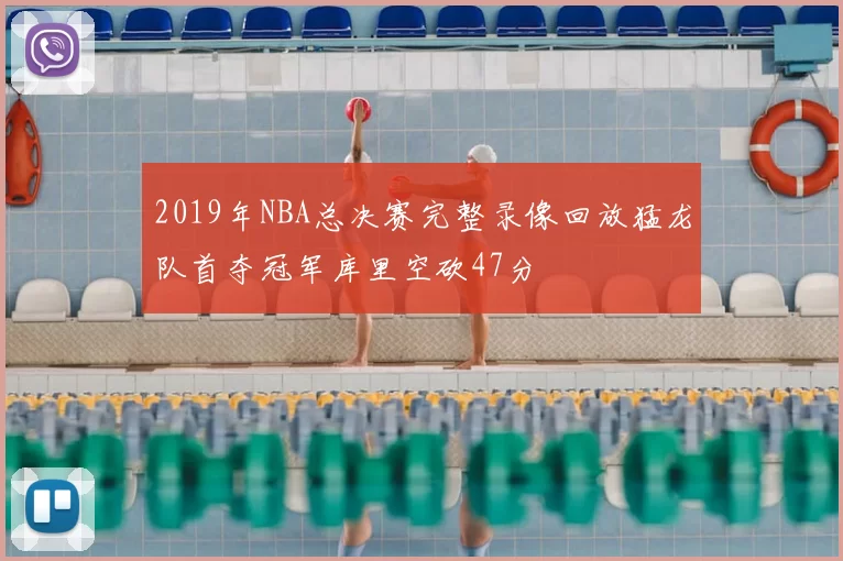2019年NBA总决赛完整录像回放猛龙队首夺冠军库里空砍47分
