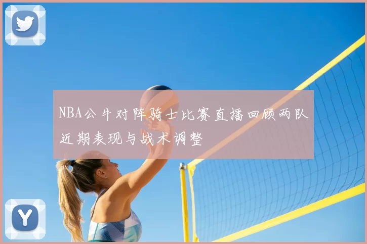 NBA公牛对阵骑士比赛直播回顾两队近期表现与战术调整