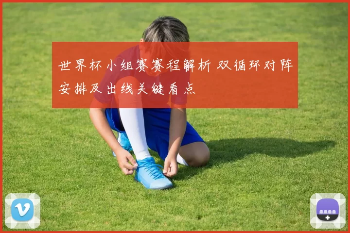 世界杯小组赛赛程解析 双循环对阵安排及出线关键看点