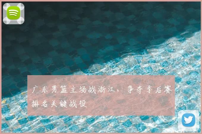 广东男篮主场战浙江，争夺季后赛排名关键战役