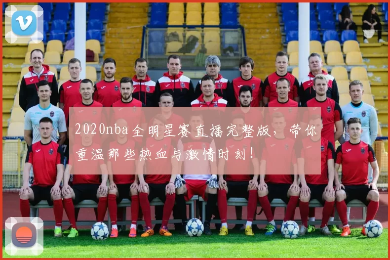 2020nba全明星赛直播完整版，带你重温那些热血与激情时刻！