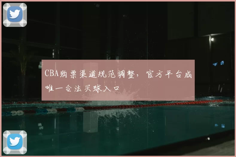 CBA购票渠道规范调整，官方平台成唯一合法买球入口