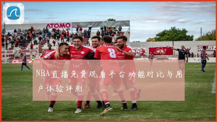NBA直播免费观看平台功能对比与用户体验评测