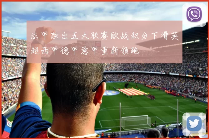 法甲跌出五大联赛欧战积分下滑英超西甲德甲意甲重新领跑