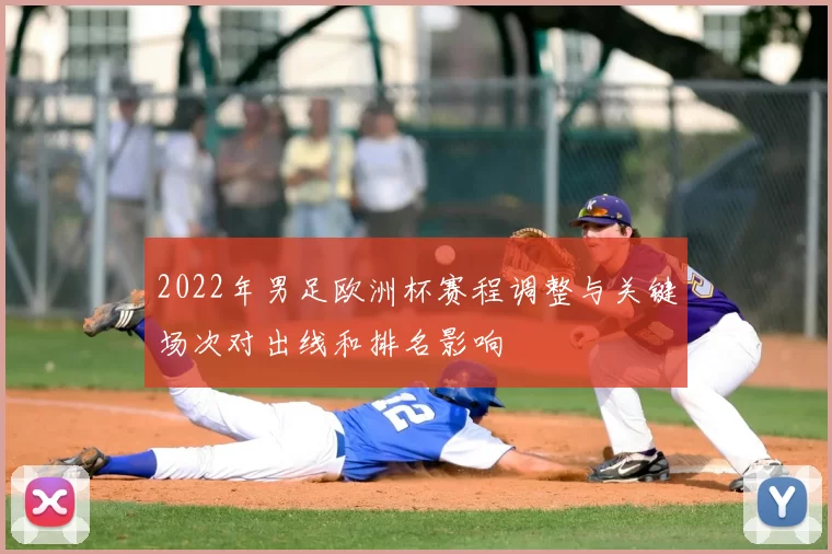 2022年男足欧洲杯赛程调整与关键场次对出线和排名影响