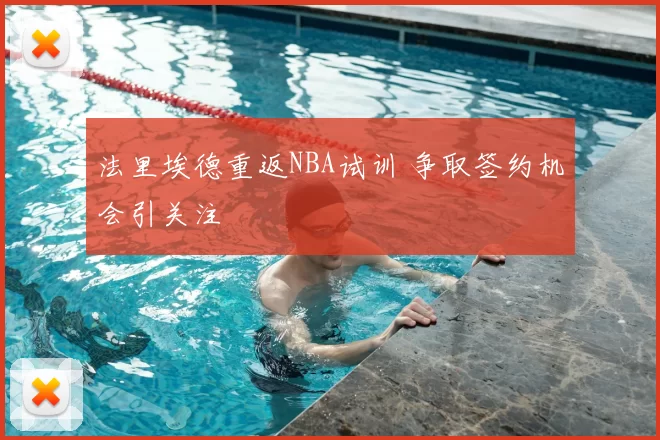 法里埃德重返NBA试训 争取签约机会引关注