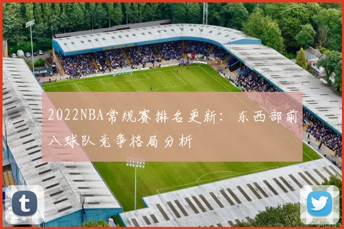 2022NBA常规赛排名更新：东西部前八球队竞争格局分析