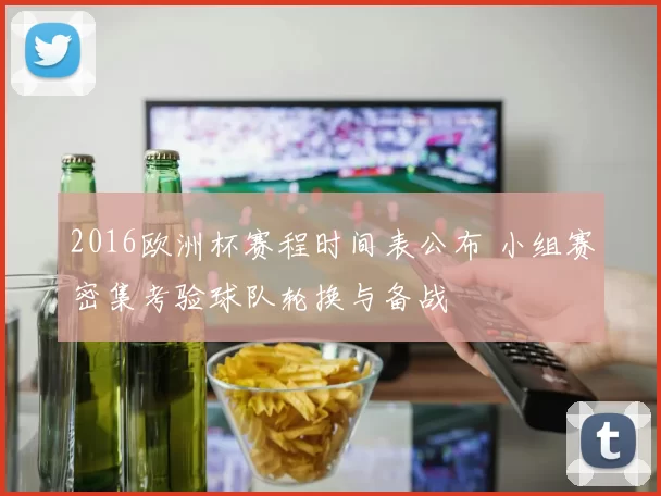 2016欧洲杯赛程时间表公布 小组赛密集考验球队轮换与备战