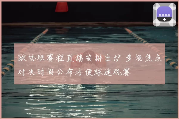 欧协联赛程直播安排出炉 多场焦点对决时间公布方便球迷观赛