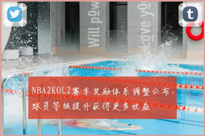 NBA2KOL2赛季奖励体系调整公布,球员等级提升获得更多收益