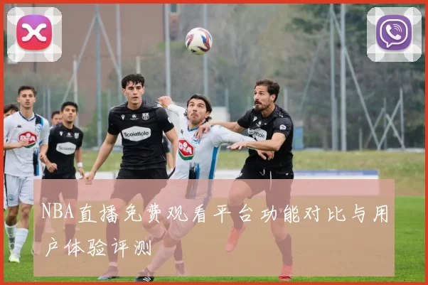 NBA直播免费观看平台功能对比与用户体验评测