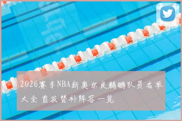 2026赛季NBA新奥尔良鹈鹕队员名单大全 首发替补阵容一览