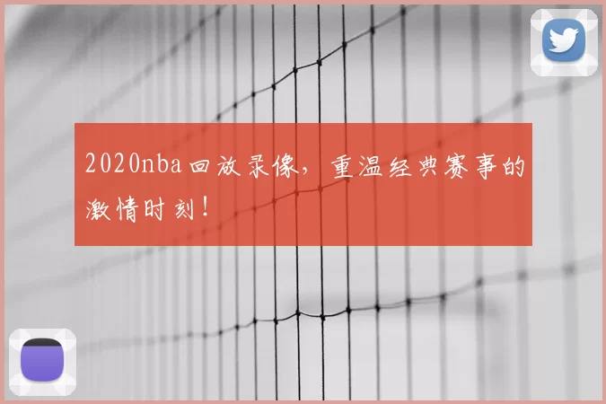2020nba回放录像,重温经典赛事的激情时刻!