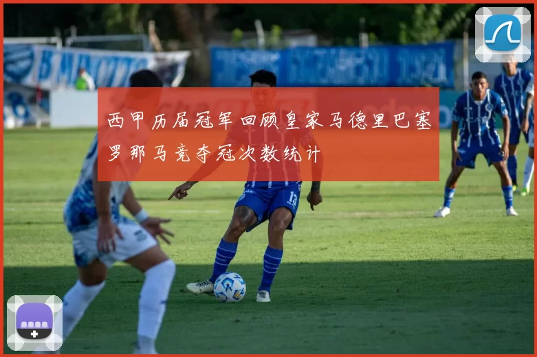 西甲历届冠军回顾皇家马德里巴塞罗那马竞夺冠次数统计