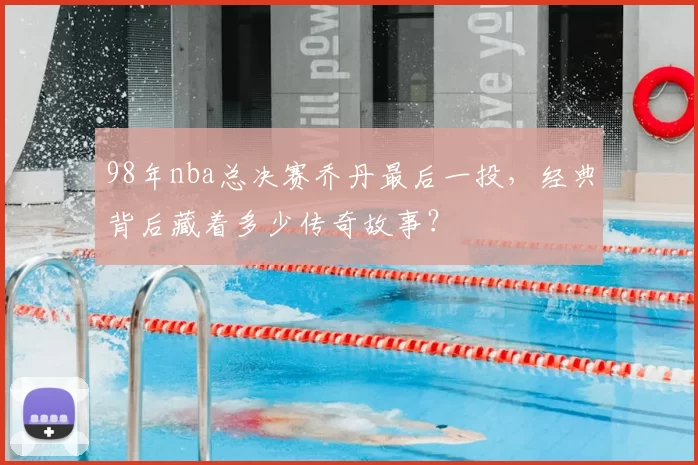 98年nba总决赛乔丹最后一投，经典背后藏着多少传奇故事？