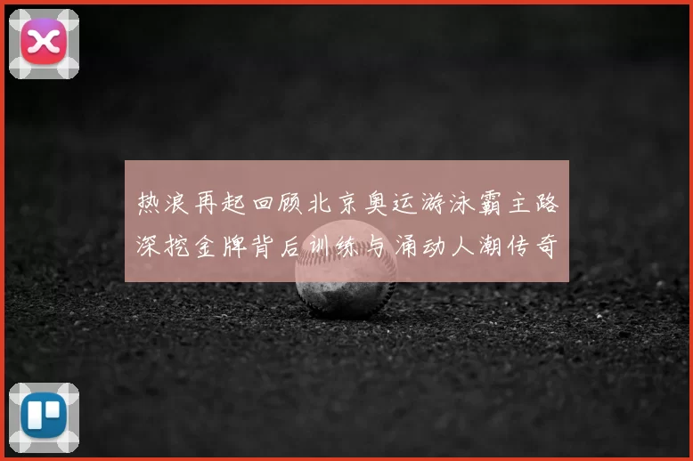 热浪再起回顾北京奥运游泳霸主路深挖金牌背后训练与涌动人潮传奇