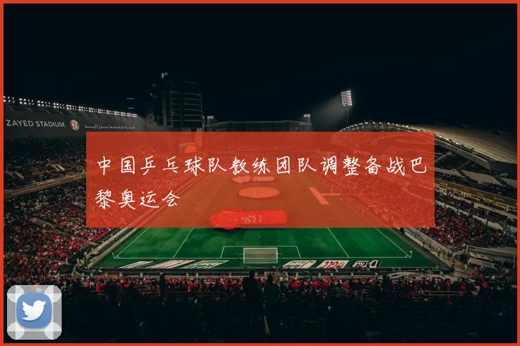 中国乒乓球队教练团队调整备战巴黎奥运会