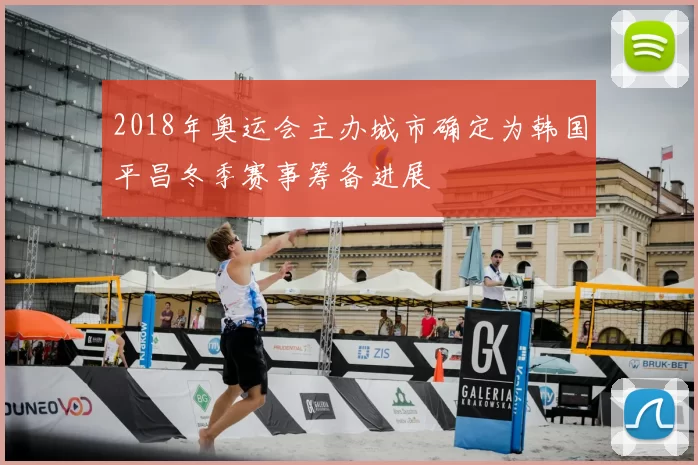 2018年奥运会主办城市确定为韩国平昌冬季赛事筹备进展