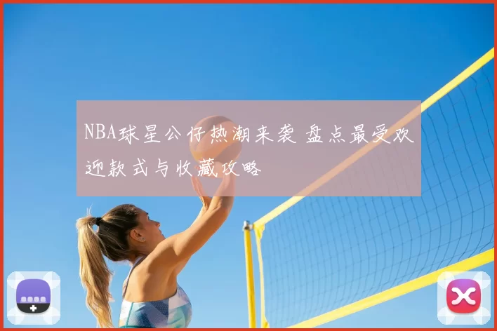 NBA球星公仔热潮来袭 盘点最受欢迎款式与收藏攻略