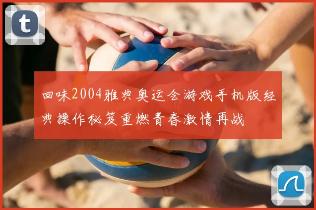 回味2004雅典奥运会游戏手机版经典操作秘笈重燃青春激情再战