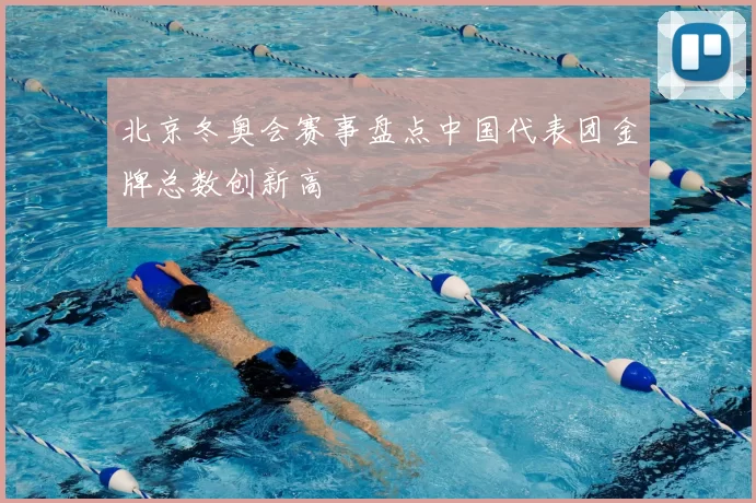 北京冬奥会赛事盘点中国代表团金牌总数创新高