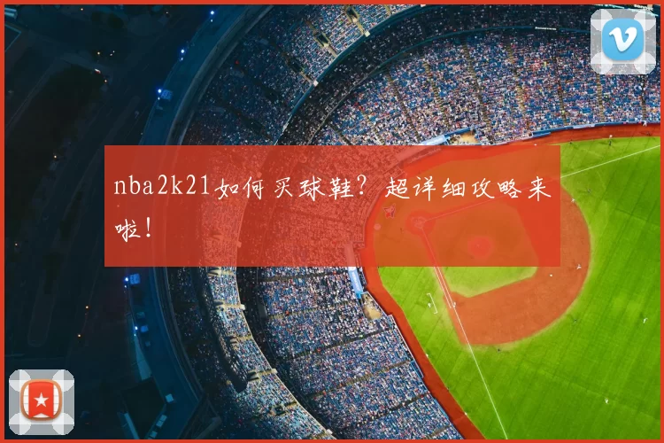 nba2k21如何买球鞋？超详细攻略来啦！