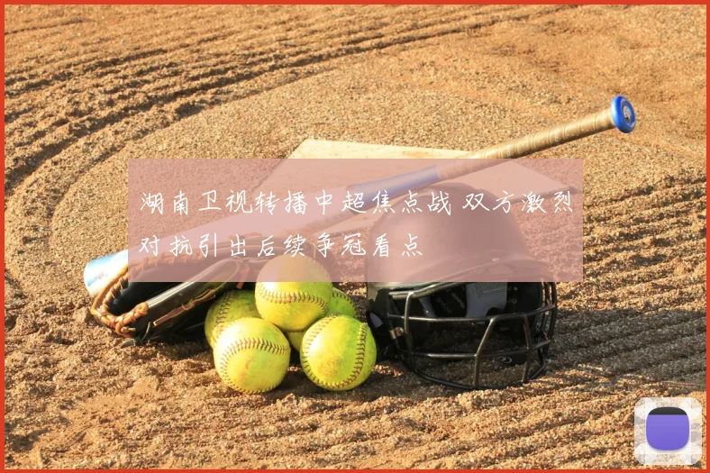 湖南卫视转播中超焦点战 双方激烈对抗引出后续争冠看点