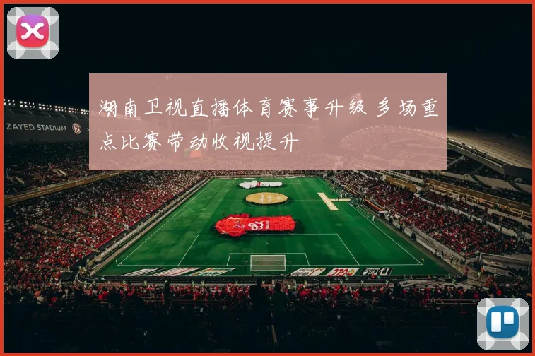 湖南卫视直播体育赛事升级 多场重点比赛带动收视提升