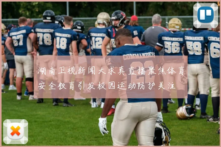 湖南卫视新闻大求真直播聚焦体育安全教育引发校园运动防护关注