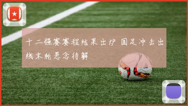 十二强赛赛程结果出炉 国足冲击出线末轮悬念待解