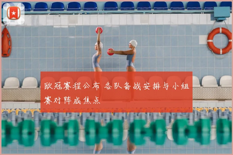 欧冠赛程公布 各队备战安排与小组赛对阵成焦点