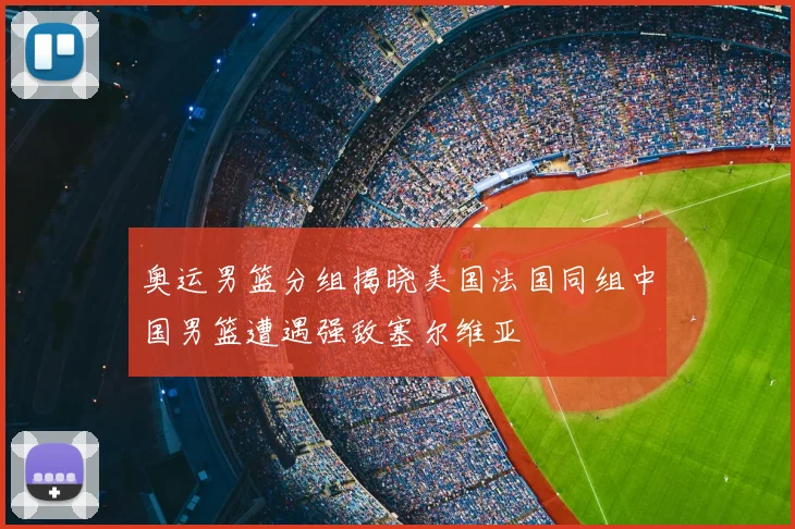 奥运男篮分组揭晓美国法国同组中国男篮遭遇强敌塞尔维亚
