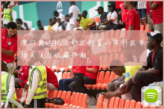 澳门奥运纪念钞发行量公布引发市场关注与收藏热潮