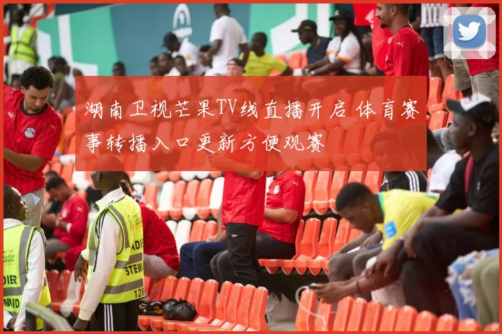 湖南卫视芒果TV线直播开启 体育赛事转播入口更新方便观赛
