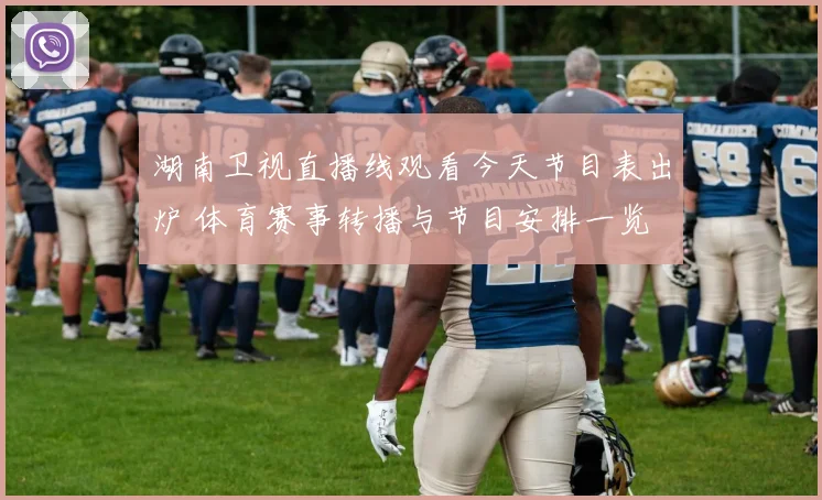 湖南卫视直播线观看今天节目表出炉 体育赛事转播与节目安排一览