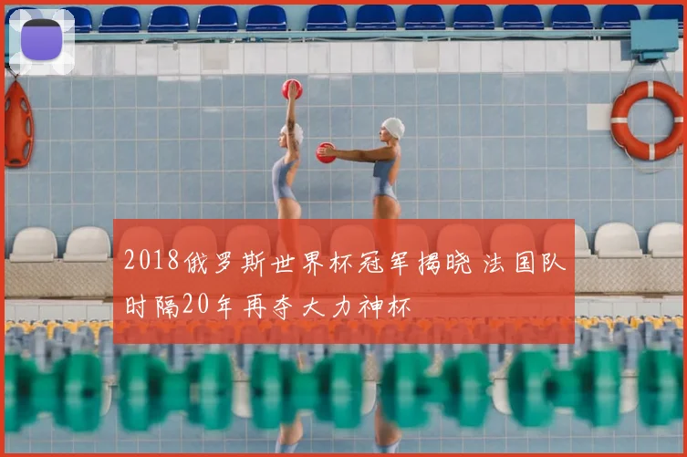 2018俄罗斯世界杯冠军揭晓 法国队时隔20年再夺大力神杯