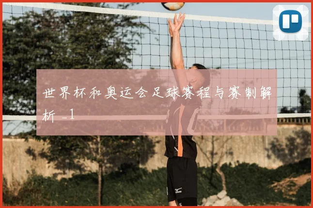 世界杯和奥运会足球赛程与赛制解析 _1