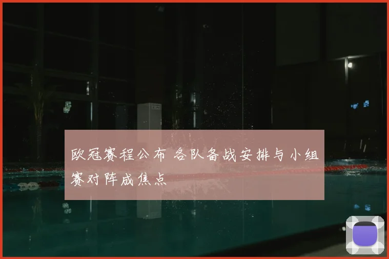 欧冠赛程公布 各队备战安排与小组赛对阵成焦点
