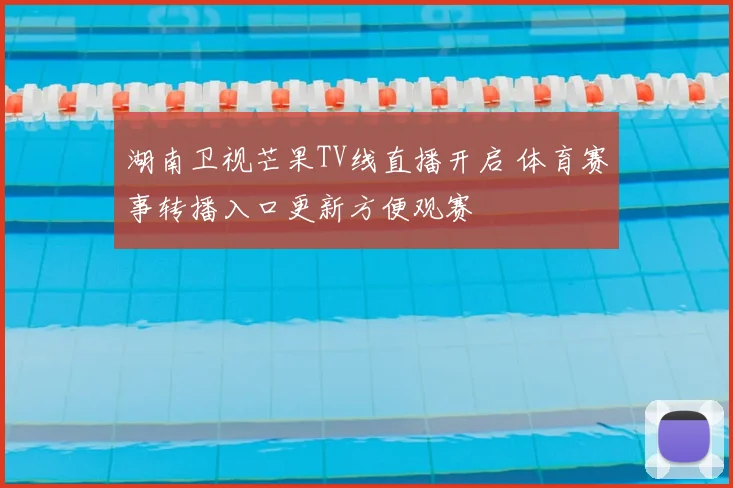 湖南卫视芒果TV线直播开启 体育赛事转播入口更新方便观赛