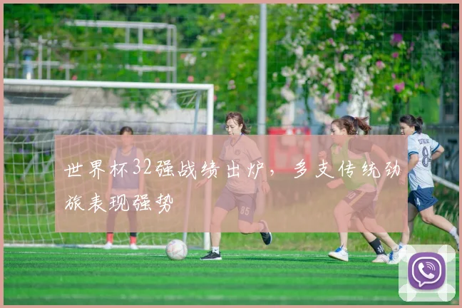 世界杯32强战绩出炉,多支传统劲旅表现强势