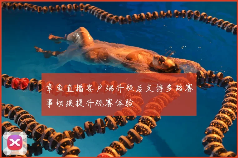 章鱼直播客户端升级后支持多路赛事切换提升观赛体验