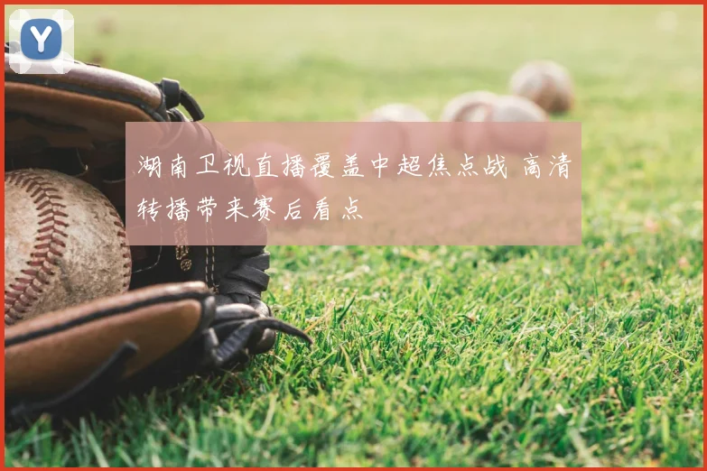 湖南卫视直播覆盖中超焦点战 高清转播带来赛后看点