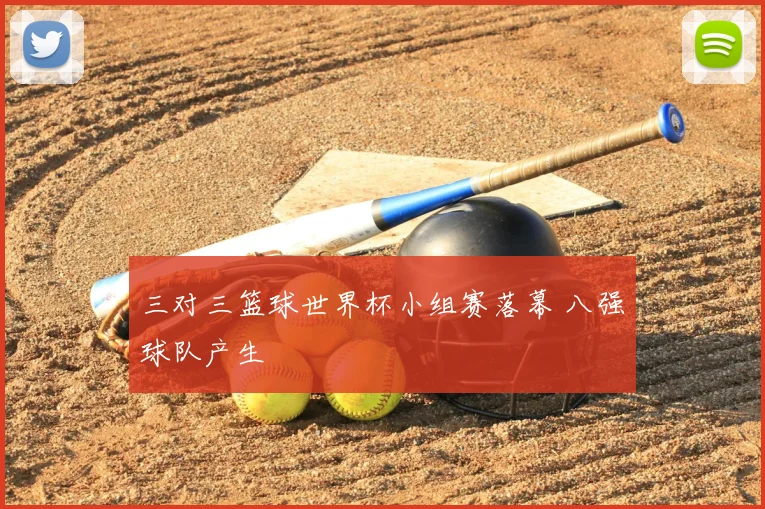 三对三篮球世界杯小组赛落幕 八强球队产生