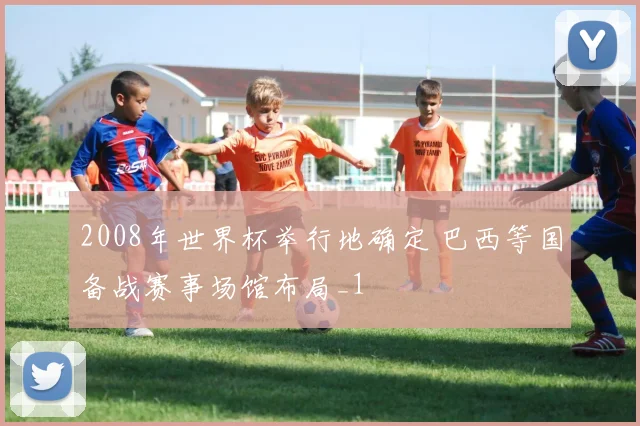 2008年世界杯举行地确定 巴西等国备战赛事场馆布局_1